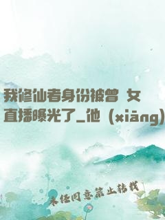 我修仙者身份被曾孫女直播曝光了
