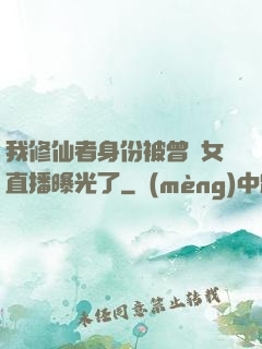 我修仙者身份被曾孫女直播曝光了