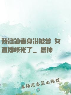 我修仙者身份被曾孫女直播曝光了