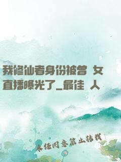 我修仙者身份被曾孫女直播曝光了