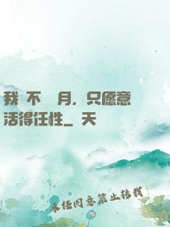 我們不問歲月，只愿意活得任性