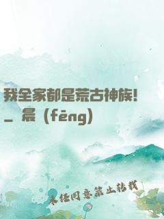 我全家都是荒古神族！