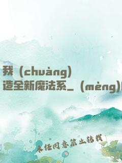 我創(chuàng)造全新魔法系