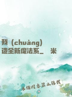 我創(chuàng)造全新魔法系