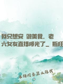 我只想安靜做美食，老六女友直播曝光了