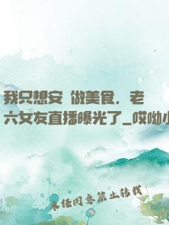 我只想安靜做美食，老六女友直播曝光了