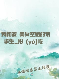 我和傲嬌美女空姐的荒島求生