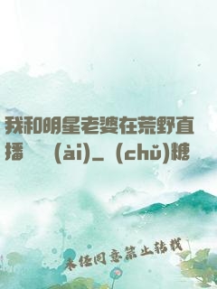 我和明星老婆在荒野直播談戀愛(ài)