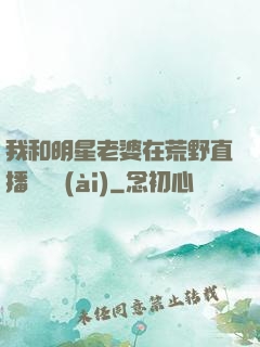 我和明星老婆在荒野直播談戀愛(ài)
