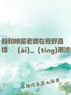 我和明星老婆在荒野直播談戀愛(ài)