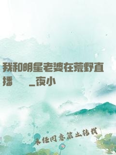 我和明星老婆在荒野直播談戀愛