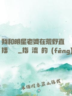 我和明星老婆在荒野直播談戀愛