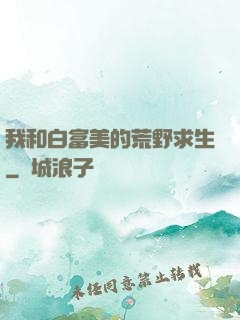 我和白富美的荒野求生