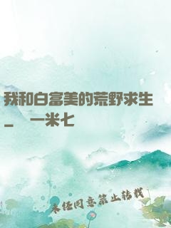 我和白富美的荒野求生