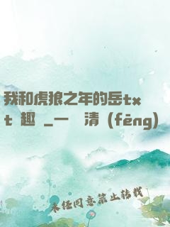 我和虎狼之年的岳txt筆趣閣