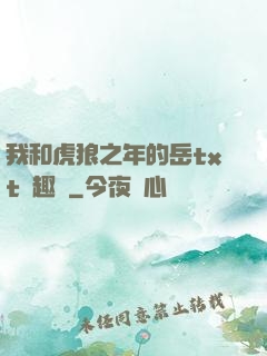 我和虎狼之年的岳txt筆趣閣
