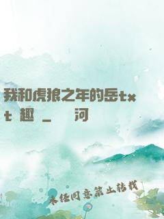 我和虎狼之年的岳txt筆趣閣