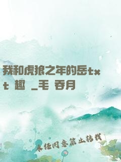 我和虎狼之年的岳txt筆趣閣