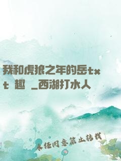我和虎狼之年的岳txt筆趣閣