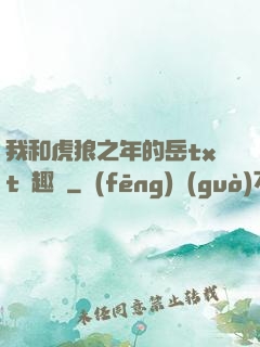 我和虎狼之年的岳txt筆趣閣