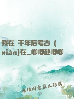 我在兩千年后考古現(xiàn)在
