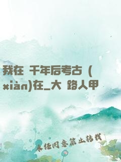 我在兩千年后考古現(xiàn)在