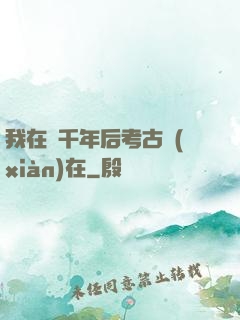我在兩千年后考古現(xiàn)在