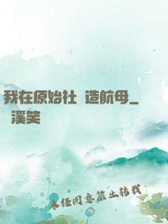 我在原始社會造航母