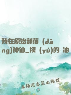 我在原始部落當(dāng)神仙