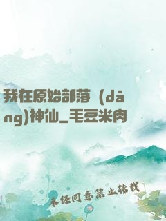 我在原始部落當(dāng)神仙
