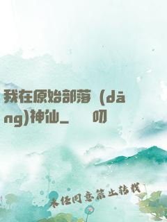 我在原始部落當(dāng)神仙