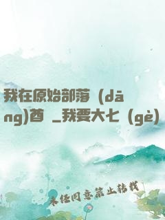 我在原始部落當(dāng)酋長