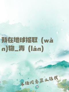 我在地球提取萬(wàn)物