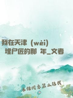 我在天津衛(wèi)當埋尸匠的那幾年