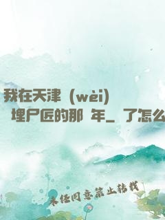我在天津衛(wèi)當埋尸匠的那幾年