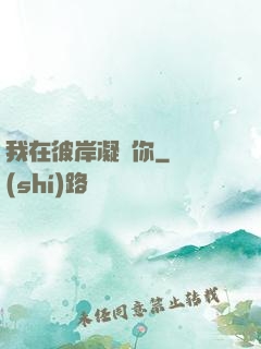 我在彼岸凝視你