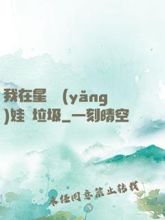 我在星際養(yǎng)娃撿垃圾