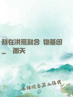 我在洪荒融合萬物基因