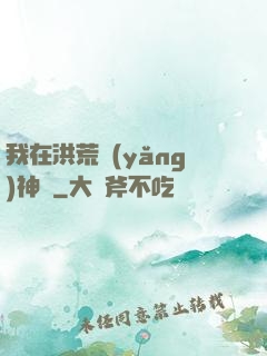 我在洪荒養(yǎng)神獸