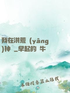 我在洪荒養(yǎng)神獸