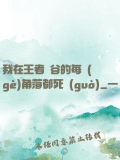我在王者峽谷的每個(gè)角落都死過(guò)