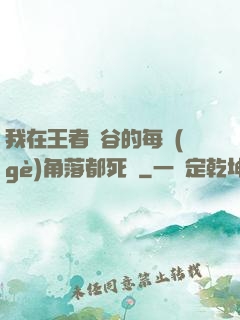 我在王者峽谷的每個(gè)角落都死過