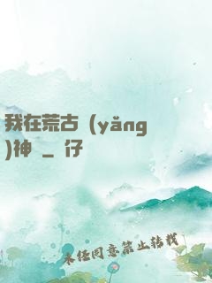 我在荒古養(yǎng)神獸