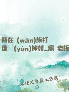 我在萬(wàn)族打造氣運(yùn)神朝
