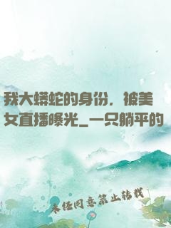 我大蟒蛇的身份，被美女直播曝光