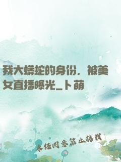 我大蟒蛇的身份，被美女直播曝光