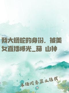 我大蟒蛇的身份，被美女直播曝光