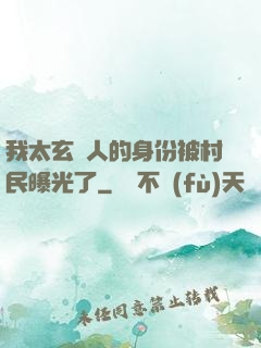 我太玄傳人的身份被村民曝光了