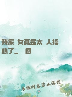 我家閨女真是太讓人操心了