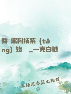 我從黑科技系統(tǒng)開始無敵